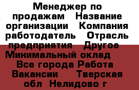 Менеджер по продажам › Название организации ­ Компания-работодатель › Отрасль предприятия ­ Другое › Минимальный оклад ­ 1 - Все города Работа » Вакансии   . Тверская обл.,Нелидово г.